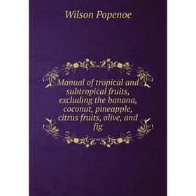 

Книга Manual of tropical and subtropical fruits, excluding the banana, coconut, pineapple, citrus fruits, olive, and fig