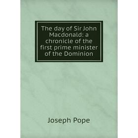 

Книга The day of Sir John Macdonald: a chronicle of the first prime minister of the Dominion