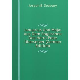 

Книга Januarius Und Maja: Aus Dem Englischen Des Herrn Pope Übersetzet (German Edition)