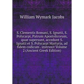 

Книга S. Clementis Romani, S. Ignatii, S. Polycarpi, Patrum Apostolicorum, quae supersunt, accedunt S. Ignatii et S. Polycarpi Martyria, ad fidem codi