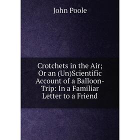 

Книга Crotchets in the Air; Or an (Un)Scientific Account of a Balloon-Trip: In a Familiar Letter to a Friend