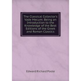 

Книга The Classical Collector's Vade Mecum: Being an Introduction to the Knowledge of the Best Editions of the Greek and Roman Classics