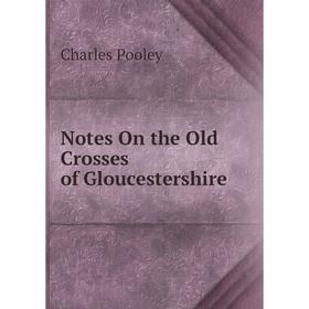 

Книга Notes On the Old Crosses of Gloucestershire