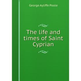 

Книга The life and times of Saint Cyprian