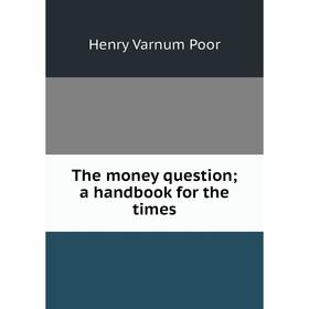 

Книга The money question; a handbook for the times