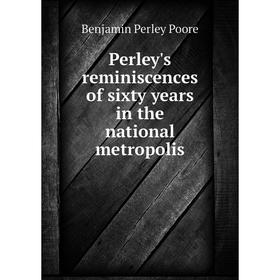 

Книга Perley's reminiscences of sixty years in the national metropolis
