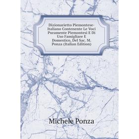 

Книга Dizionarietto Piemontese-Italiano Contenente Le Voci Puramente Piemontesi E Di Uso Famigliare E Domestico, Del Sac. M. Ponza (Italian Edition)