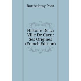 

Книга Histoire De La Ville De Caen: Ses Origines (French Edition)