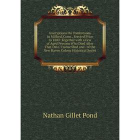

Книга Inscriptions On Tombstones in Milford, Conn., Erected Prior to 1800: Together with a Few of Aged Persons Who Died After That Date. Transcribed a
