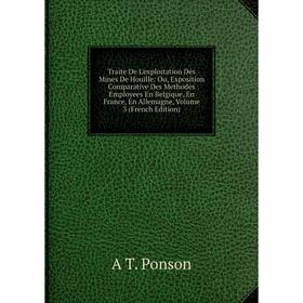 

Книга Traite De L'exploitation Des Mines De Houille: Ou, Exposition Comparative Des Methodes Employees En Belgique, En France, En Allemagne, Volume 3