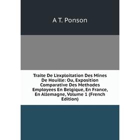 

Книга Traite De L'exploitation Des Mines De Houille: Ou, Exposition Comparative Des Methodes Employees En Belgique, En France, En Allemagne, Volume 1