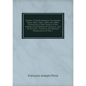

Книга Travels in South America: During the Years 1801, 1802, 1803, and 1804; Containing a Description of the Captain-Generalship of Caraccas, and an A
