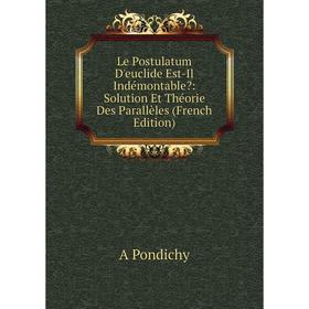 

Книга Le Postulatum D'euclide Est-Il Indémontable: Solution Et Théorie Des Parallèles