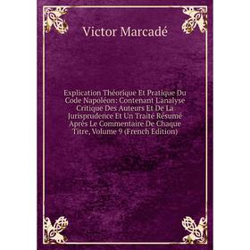 

Книга Explication Théorique Et Pratique Du Code Napoléon: Contenant L'analyse Critique Des Auteurs Et De La Jurisprudence Et Un Traité Résumé Après Le