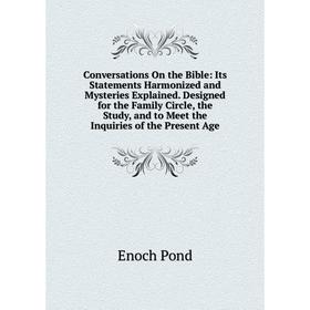 

Книга Conversations On the Bible: Its Statements Harmonized and Mysteries Explained. Designed for the Family Circle, the Study, and to Meet the Inquir