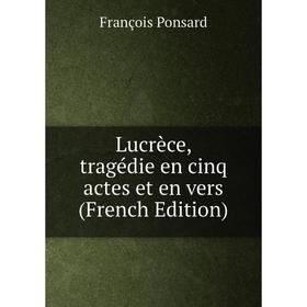 

Книга Lucrèce, tragédie en cinq actes et en vers