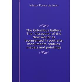 

Книга The Columbus Gallery. The discoverer of the New World as represented in portraits, monuments, statues, medals and paintings