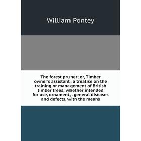 

Книга The forest pruner; or, Timber owner's assistant: a treatise on the training or management of British timber trees; whether intended for use, orn