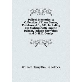 

Книга Pollock Memories: A Collection of Chess Games, Problems, C., C., Including His Matches with Eugene Delmar, Jackson Showalter, and G. H. D. Gos