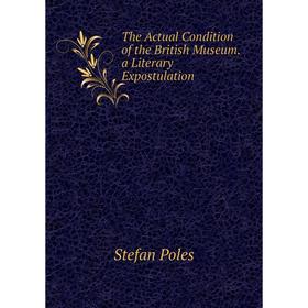 

Книга The Actual Condition of the British Museum. a Literary Expostulation