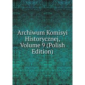 

Книга Archiwum Komisyi Historycznej, Volume 9 (Polish Edition)