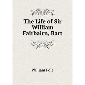 

Книга The Life of Sir William Fairbairn, Bart