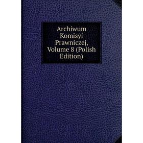 

Книга Archiwum Komisyi Prawniczej, Volume 8 (Polish Edition)