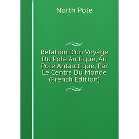 

Книга Relation D'un Voyage Du Pole Arctique, Au Pole Antarctique, Par Le Centre Du Monde (French Edition)