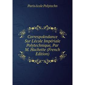 

Книга Correspokndance Sur L'école Impériale Polytechnique, Par M. Hachette (French Edition)