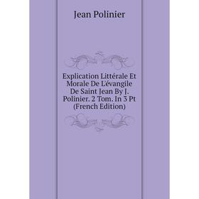 

Книга Explication Littérale Et Morale De L'évangile De Saint Jean By J. Polinier. 2 Tom. In 3 Pt (French Edition)