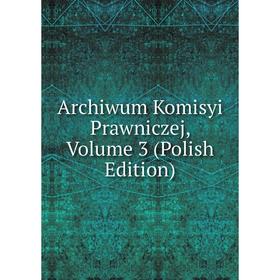 

Книга Archiwum Komisyi Prawniczej, Volume 3 (Polish Edition)