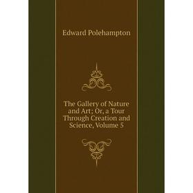 

Книга The Gallery of Nature and Art; Or, a Tour Through Creation and Science, Volume 5