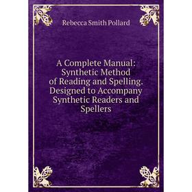 

Книга A Complete Manual: Synthetic Method of Reading and Spelling. Designed to Accompany Synthetic Readers and Spellers