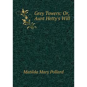 

Книга Grey Towers: Or, Aunt Hetty's Will