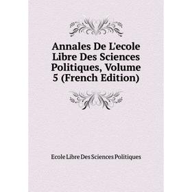 

Книга Annales De L'ecole Libre Des Sciences Politiques, Volume 5 (French Edition)