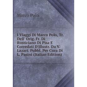 

Книга I Viaggi Di Marco Polo, Tr. Dell' Orig. Fr. Di Rusticiano Di Pisa E Corredati D'illustr. Da V. Lazari. Pubbl. Per Cura Di L. Pasini (Italian Edi