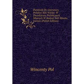 

Книга Pamitnik Do Literatury Polskiej XIX Wieku: W Dwudziestu Prelekcyach Mianych W Radnej Sali Miasta Lwowa (Polish Edition)