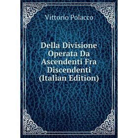 

Книга Della Divisione Operata Da Ascendenti Fra Discendenti (Italian Edition)