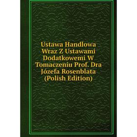 

Книга Ustawa Handlowa Wraz Z Ustawami Dodatkowemi W Tomaczeniu Prof. Dra Józefa Rosenblata (Polish Edition)