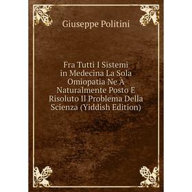 

Книга Fra Tutti I Sistemi in Medecina La Sola Omiopatia Ne À Naturalmente Posto E Risoluto Il Problema Della Scienza (Yiddish Edition)