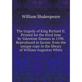 

Книга The tragedy of King Richard II. Printed for the third time by Valentine Simmes in 1598. Reproduced in facsim. from the unique copy in the librar