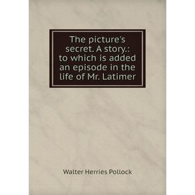 

Книга The picture's secret. A story.: to which is added an episode in the life of Mr. Latimer