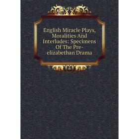 

Книга English Miracle Plays, Moralities And Interludes: Specimens Of The Pre-elizabethan Drama