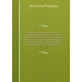 

Книга Hand- Und Taschenbuch Der Eleganten Gartenkunst, in Zimmer, an Fenstern Und in Kleinen Garten: Mit Vollständigem Gartenkalender in Botanischen,.