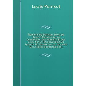 

Книга Éléments De Statique: Suivis De Quatre Mémoires Sur La Composition Des Moments Et Des Aires; Sur Le Plan Invariable Du Système Du Monde; Sur La.