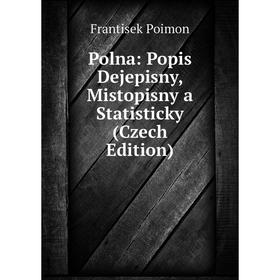 

Книга Polna: Popis Dejepisny, Mistopisny a Statisticky (Czech Edition)