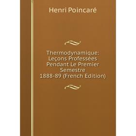 

Книга Thermodynamique: Leçons Professées Pendant Le Premier Semestre 1888-89 (French Edition)