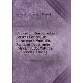 

Книга Voyage En Barbarie Ou Lettres Écrites De L'ancienne Numidie, Pendant Les Années 1785 Et 1786, Volume 1 (French Edition)