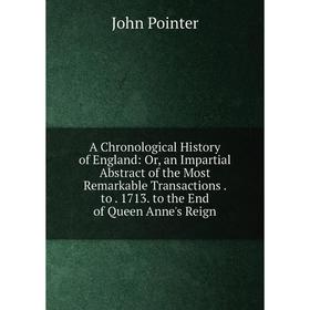 

Книга A Chronological History of England: Or, an Impartial Abstract of the Most Remarkable Transactions. to. 1713. to the End of Queen Anne's Reign