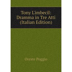 

Книга Tony L'imbecil: Dramma in Tre Atti (Italian Edition)